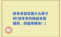 拼多多益生菌什么牌子好(拼多多热销益生菌推荐，你值得拥有！)