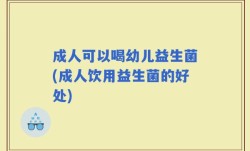 成人可以喝幼儿益生菌(成人饮用益生菌的好处)