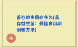 善存益生菌吃多久(善存益生菌：最佳食用期限和方法)
