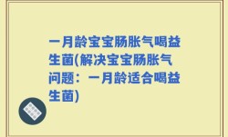 一月龄宝宝肠胀气喝益生菌(解决宝宝肠胀气问题：一月龄适合喝益生菌)