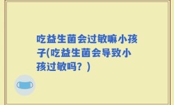 吃益生菌会过敏嘛小孩子(吃益生菌会导致小孩过敏吗？)