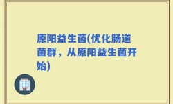 原阳益生菌(优化肠道菌群，从原阳益生菌开始)