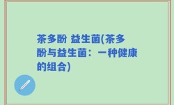 茶多酚 益生菌(茶多酚与益生菌：一种健康的组合)