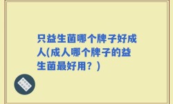 只益生菌哪个牌子好成人(成人哪个牌子的益生菌最好用？)