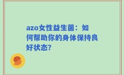 azo女性益生菌：如何帮助你的身体保持良好状态？