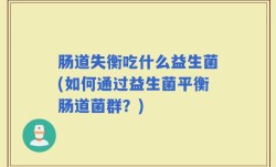 肠道失衡吃什么益生菌(如何通过益生菌平衡肠道菌群？)