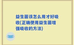 益生菌该怎么用才好吸收(正确使用益生菌增强吸收的方法)