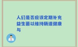 人们是否应该定期补充益生菌以维持肠道健康与