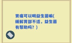 胃痛可以喝益生菌嘛(缓解胃部不适，益生菌有帮助吗？)