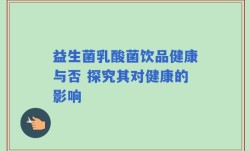 益生菌乳酸菌饮品健康与否 探究其对健康的影响