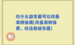 吃什么益生菌可以改善易胖体质(改善易胖体质，吃这些益生菌)