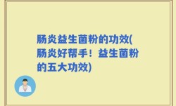 肠炎益生菌粉的功效(肠炎好帮手！益生菌粉的五大功效)