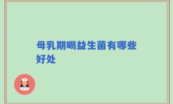母乳期喝益生菌有哪些好处