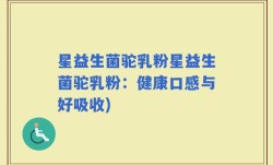 星益生菌驼乳粉星益生菌驼乳粉：健康口感与好吸收)