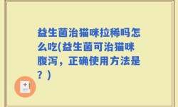 益生菌治猫咪拉稀吗怎么吃(益生菌可治猫咪腹泻，正确使用方法是？)