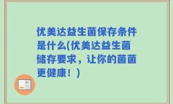 优美达益生菌保存条件是什么(优美达益生菌储存要求，让你的菌菌更健康！)