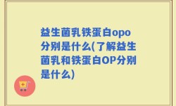 益生菌乳铁蛋白opo分别是什么(了解益生菌乳和铁蛋白OP分别是什么)