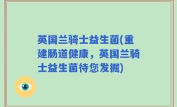 英国兰骑士益生菌(重建肠道健康，英国兰骑士益生菌待您发掘)