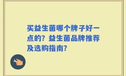 买益生菌哪个牌子好一点的？益生菌品牌推荐及选购指南？