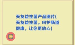 天友益生菌产品图片(天友益生菌，呵护肠道健康，让你更放心)