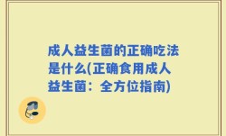 成人益生菌的正确吃法是什么(正确食用成人益生菌：全方位指南)