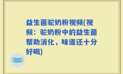 益生菌驼奶粉视频(视频：驼奶粉中的益生菌帮助消化，味道还十分好喝)