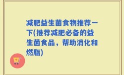 减肥益生菌食物推荐一下(推荐减肥必备的益生菌食品，帮助消化和燃脂)