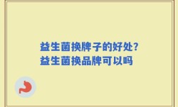 益生菌换牌子的好处？益生菌换品牌可以吗