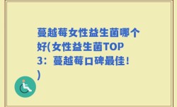 蔓越莓女性益生菌哪个好(女性益生菌TOP3：蔓越莓口碑最佳！)