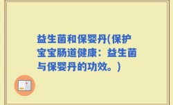 益生菌和保婴丹(保护宝宝肠道健康：益生菌与保婴丹的功效。)