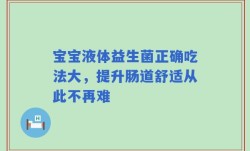 宝宝液体益生菌正确吃法大，提升肠道舒适从此不再难