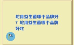 蛇用益生菌哪个品牌好？蛇用益生菌哪个品牌好吃