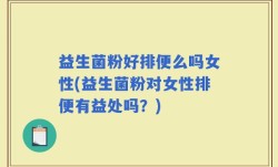 益生菌粉好排便么吗女性(益生菌粉对女性排便有益处吗？)