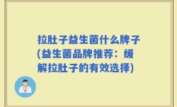 拉肚子益生菌什么牌子(益生菌品牌推荐：缓解拉肚子的有效选择)