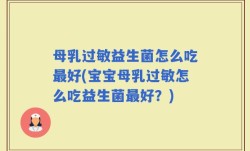 母乳过敏益生菌怎么吃最好(宝宝母乳过敏怎么吃益生菌最好？)