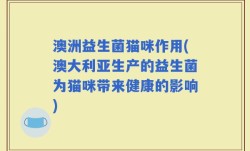 澳洲益生菌猫咪作用(澳大利亚生产的益生菌为猫咪带来健康的影响)