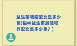 益生菌喂猫配比是多少克(猫咪益生菌最佳喂养配比是多少克？)