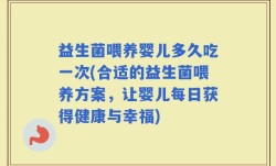 益生菌喂养婴儿多久吃一次(合适的益生菌喂养方案，让婴儿每日获得健康与幸福)