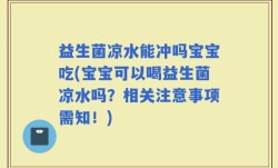 益生菌凉水能冲吗宝宝吃(宝宝可以喝益生菌凉水吗？相关注意事项需知！)