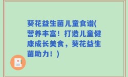 葵花益生菌儿童食谱(营养丰富！打造儿童健康成长美食，葵花益生菌助力！)
