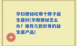 孕妇便秘吃哪个牌子益生菌好(孕期便秘怎么办？推荐几款好用的益生菌产品)