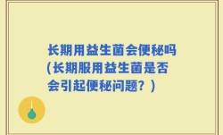 长期用益生菌会便秘吗(长期服用益生菌是否会引起便秘问题？)