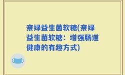 奈绿益生菌软糖(奈绿益生菌软糖：增强肠道健康的有趣方式)
