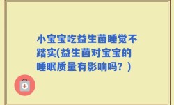 小宝宝吃益生菌睡觉不踏实(益生菌对宝宝的睡眠质量有影响吗？)