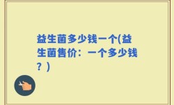 益生菌多少钱一个(益生菌售价：一个多少钱？)