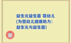 益生元益生菌 婴幼儿(为婴幼儿健康助力：益生元与益生菌)