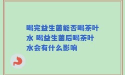 喝完益生菌能否喝茶叶水 喝益生菌后喝茶叶水会有什么影响