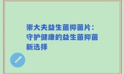 崇大夫益生菌抑菌片：守护健康的益生菌抑菌新选择