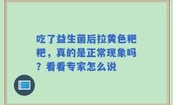 吃了益生菌后拉黄色粑粑，真的是正常现象吗？看看专家怎么说