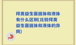 拜奥益生菌固体和液体有什么区别(比较拜奥益生菌固体和液体的异同)